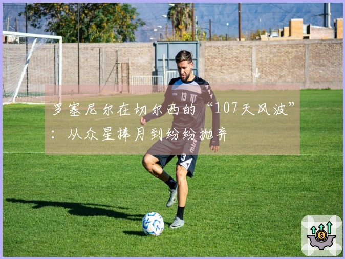 罗塞尼尔在切尔西的“107天风波”:从众星捧月到纷纷抛弃