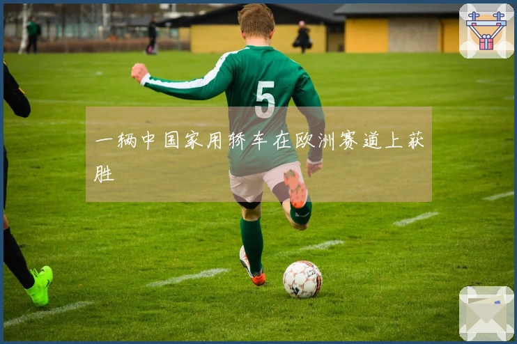 一辆中国家用轿车在欧洲赛道上获胜